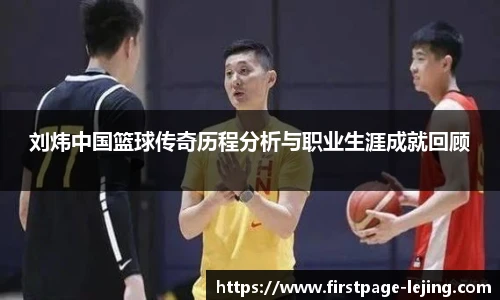 刘炜中国篮球传奇历程分析与职业生涯成就回顾