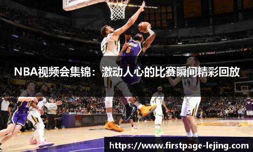 NBA视频会集锦：激动人心的比赛瞬间精彩回放