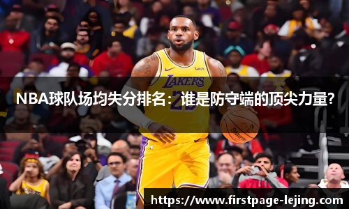 NBA球队场均失分排名：谁是防守端的顶尖力量？