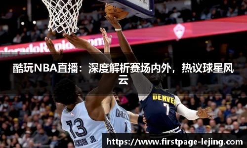 酷玩NBA直播：深度解析赛场内外，热议球星风云