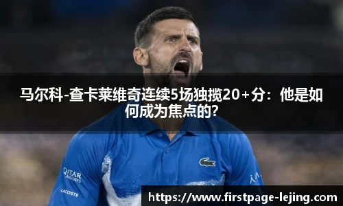 马尔科-查卡莱维奇连续5场独揽20+分：他是如何成为焦点的？