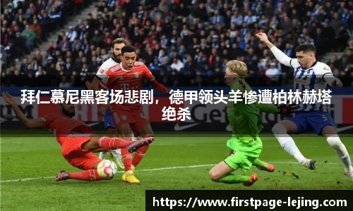 拜仁慕尼黑客场悲剧，德甲领头羊惨遭柏林赫塔绝杀