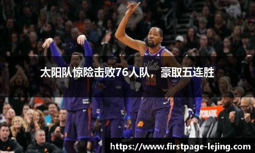 太阳队惊险击败76人队，豪取五连胜