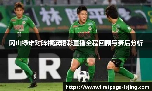 冈山绿雉对阵横滨精彩直播全程回顾与赛后分析