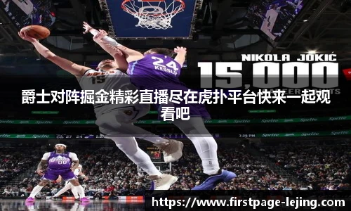 爵士对阵掘金精彩直播尽在虎扑平台快来一起观看吧