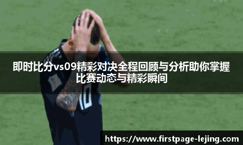 即时比分vs09精彩对决全程回顾与分析助你掌握比赛动态与精彩瞬间
