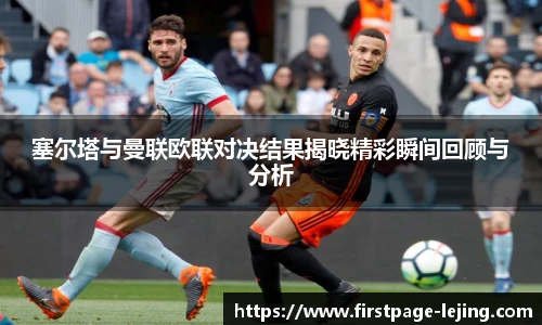 塞尔塔与曼联欧联对决结果揭晓精彩瞬间回顾与分析