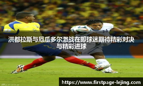 洪都拉斯与厄瓜多尔激战在即球迷期待精彩对决与精彩进球