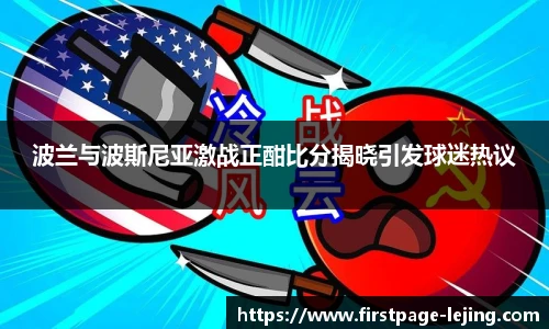 波兰与波斯尼亚激战正酣比分揭晓引发球迷热议