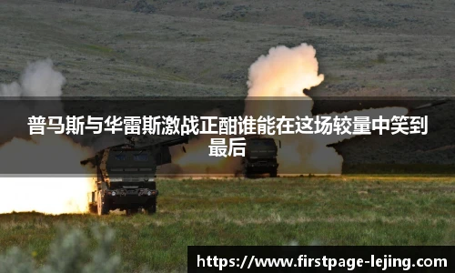 普马斯与华雷斯激战正酣谁能在这场较量中笑到最后