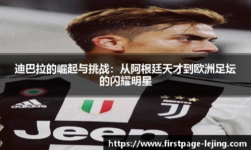 迪巴拉的崛起与挑战：从阿根廷天才到欧洲足坛的闪耀明星