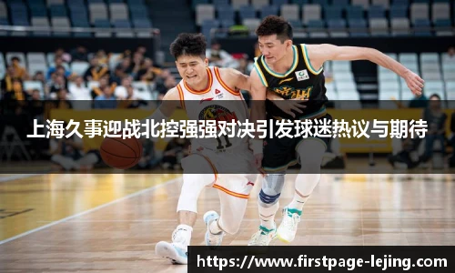 上海久事迎战北控强强对决引发球迷热议与期待