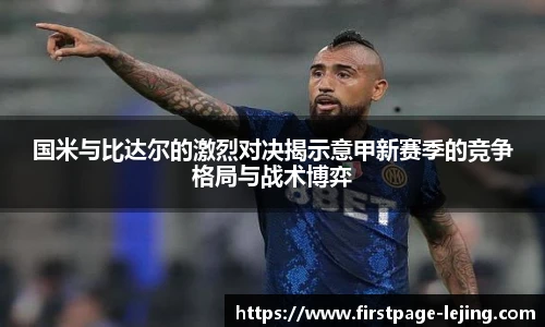 国米与比达尔的激烈对决揭示意甲新赛季的竞争格局与战术博弈
