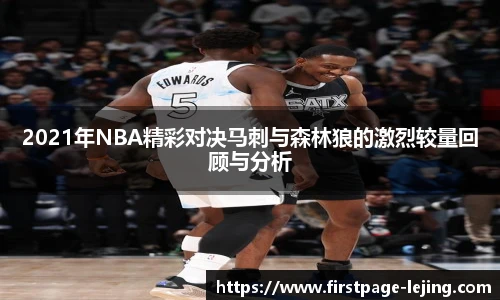 2021年NBA精彩对决马刺与森林狼的激烈较量回顾与分析
