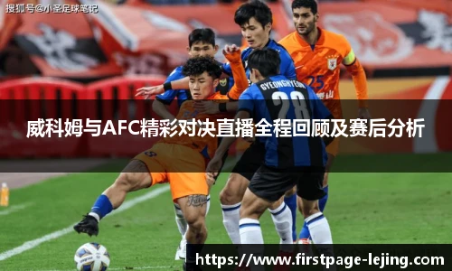 威科姆与AFC精彩对决直播全程回顾及赛后分析
