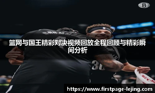 篮网与国王精彩对决视频回放全程回顾与精彩瞬间分析
