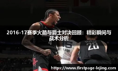 2016-17赛季火箭与爵士对决回顾：精彩瞬间与战术分析